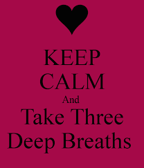 Keep calm and 3 deep breaths